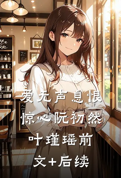 爱无声息恨惊心阮初然叶瑾瑶前文+后续