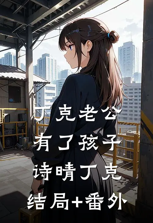 丁克老公有了孩子诗晴丁克:结局+番外