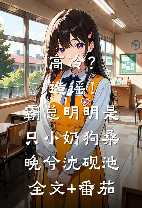 高冷？造谣！霸总明明是只小奶狗桑晚兮沈砚池全文+番茄