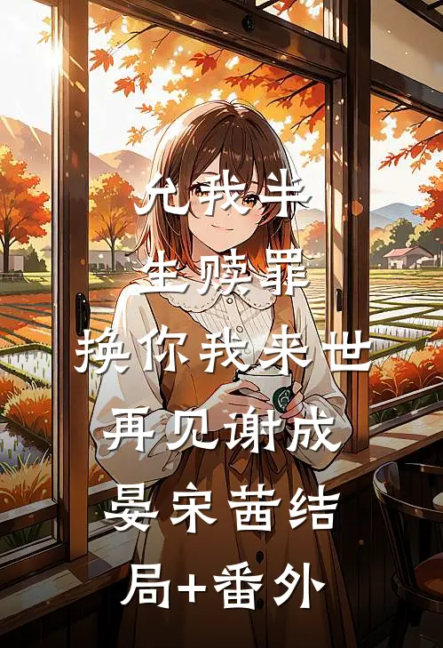 允我半生赎罪，换你我来世再见谢成晏宋茜结局+番外