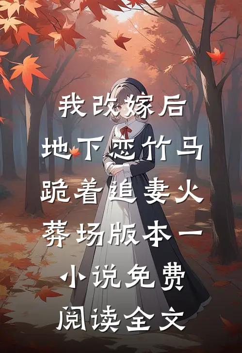 我改嫁后，地下恋竹马跪着追妻火葬场版本一小说免费阅读全文