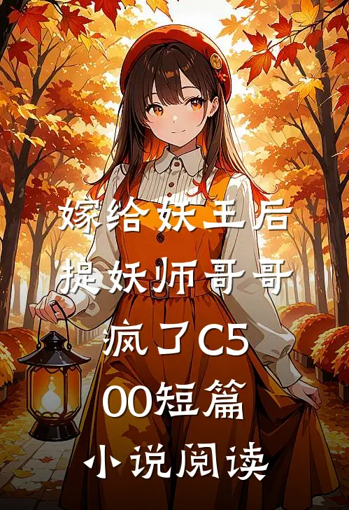 嫁给妖王后，捉妖师哥哥疯了C500短篇小说阅读