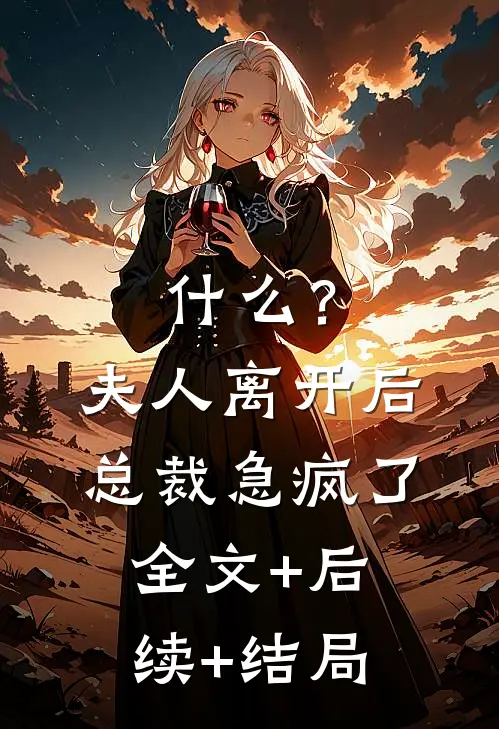 什么？夫人离开后，总裁急疯了全文+后续+结局