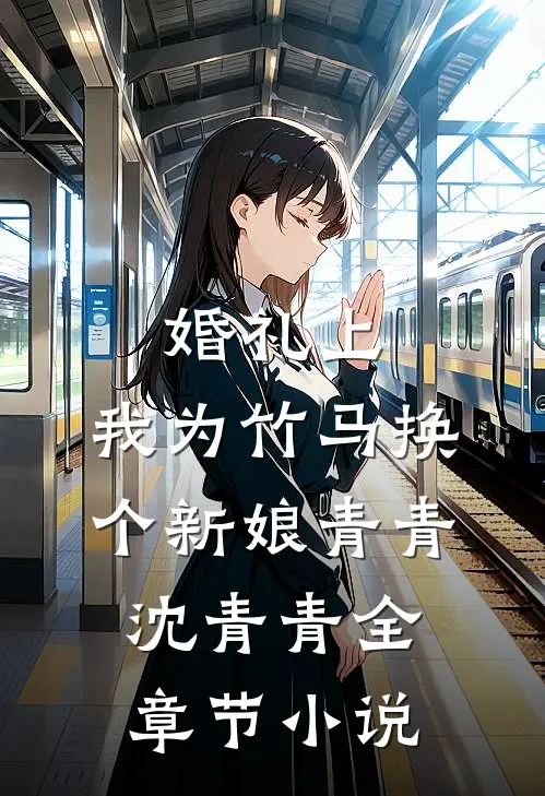 婚礼上，我为竹马换个新娘青青沈青青全章节小说