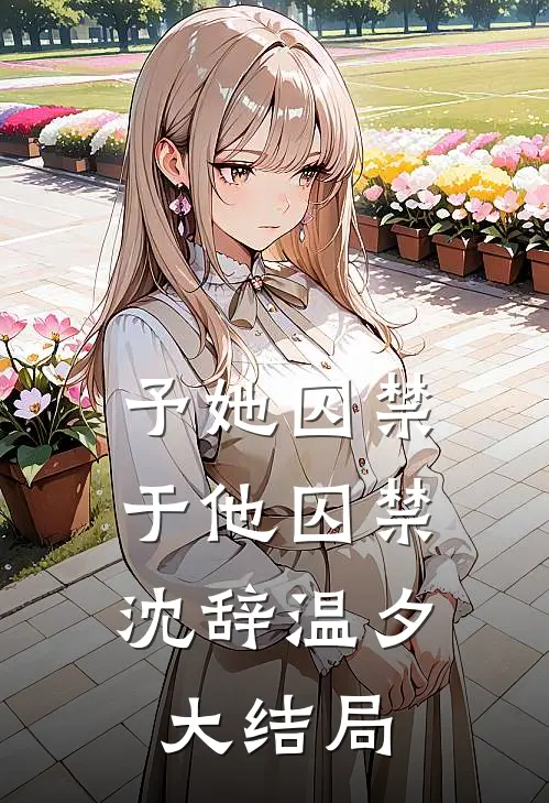 予她囚禁，于他囚禁沈辞温夕大结局