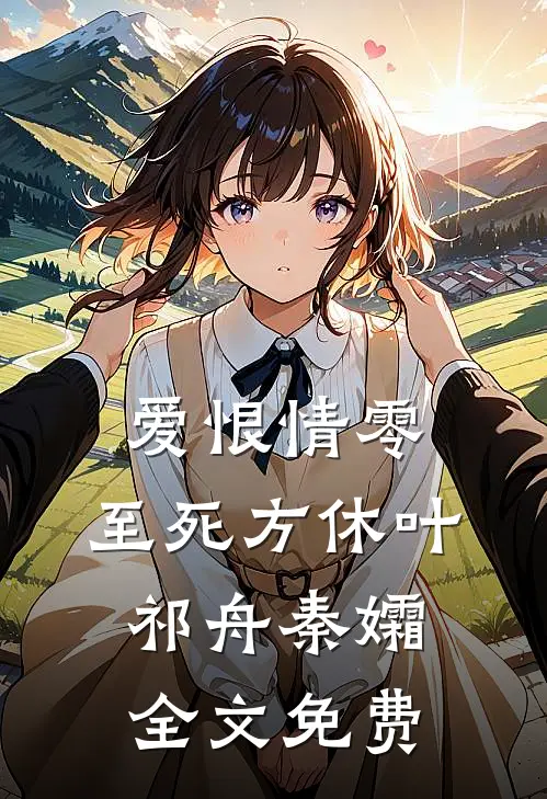 爱恨情零，至死方休叶祁舟秦孀全文免费