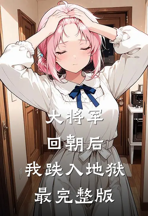 大将军回朝后，我跌入地狱最完整版