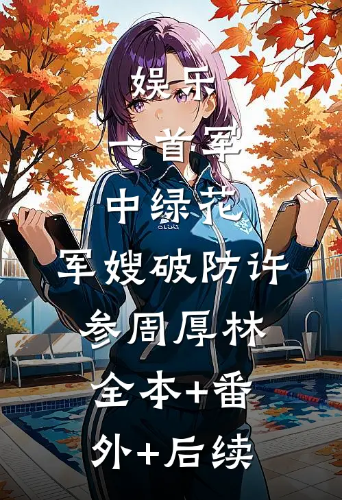 娱乐：一首军中绿花，军嫂破防许参周厚林:全本+番外+后续