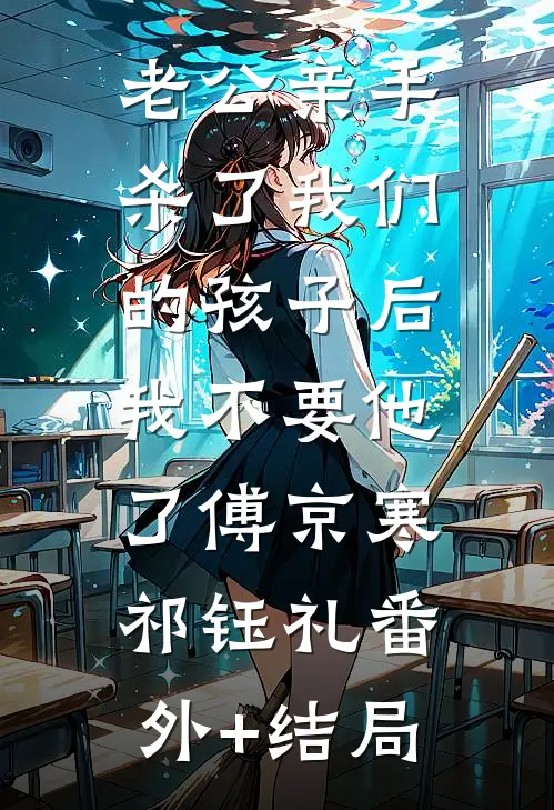 老公亲手杀了我们的孩子后，我不要他了傅京寒祁钰礼(番外)+(结局)