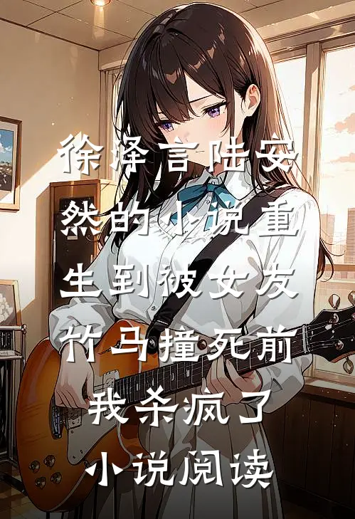 徐泽言陆安然的小说重生到被女友竹马撞死前，我杀疯了小说阅读