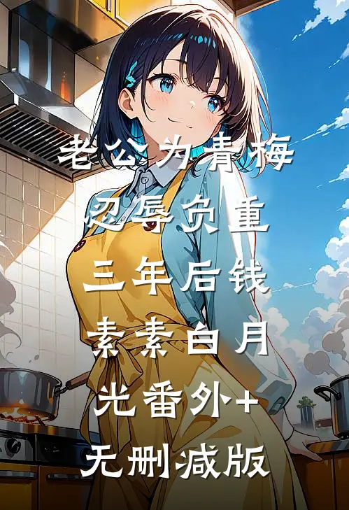 老公为青梅忍辱负重三年后钱素素白月光番外+无删减版