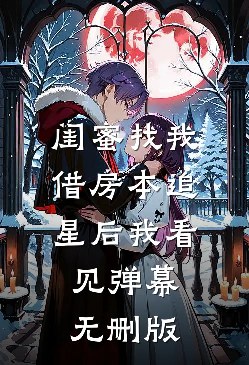 闺蜜找我借房本追星后我看见弹幕无删版