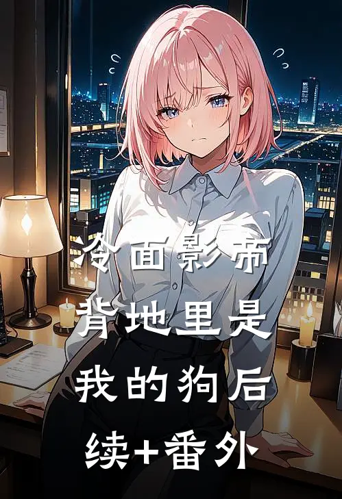 冷面影帝背地里是我的狗后续+番外