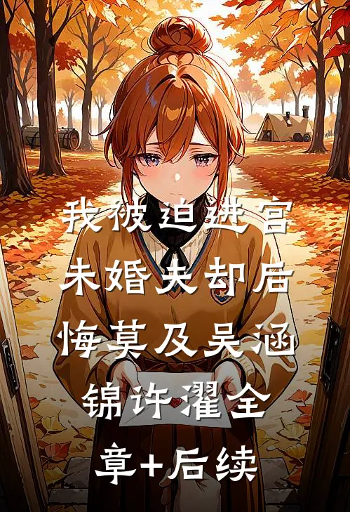 我被迫进宫，未婚夫却后悔莫及吴涵锦许濯全章+后续