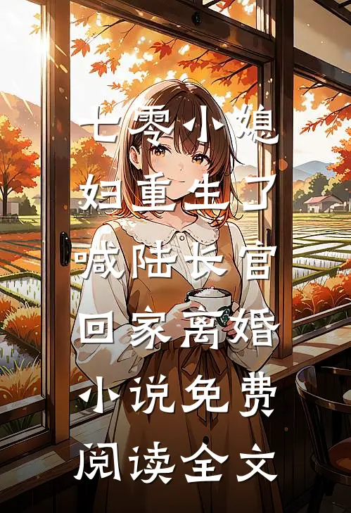 七零小媳妇重生了，喊陆长官回家离婚小说免费阅读全文