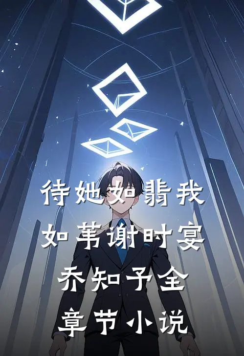 待她如翡我如苇谢时宴乔知予全章节小说