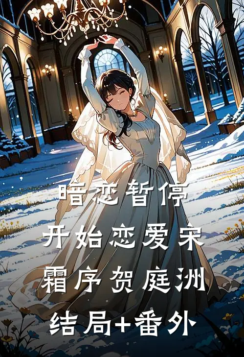 暗恋暂停，开始恋爱宋霜序贺庭洲:结局+番外
