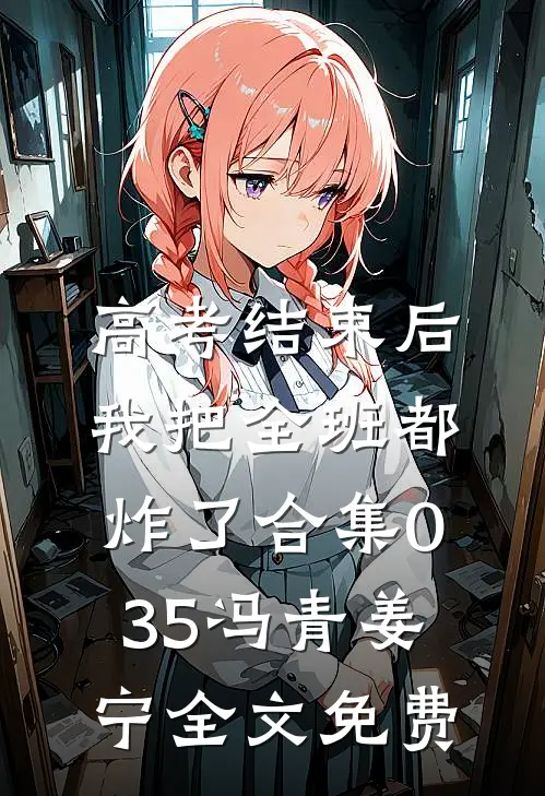 高考结束后，我把全班都炸了合集035冯青姜宁全文免费