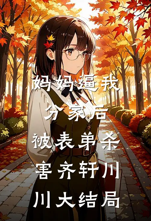 妈妈逼我分家后，被表弟杀害齐轩川川大结局