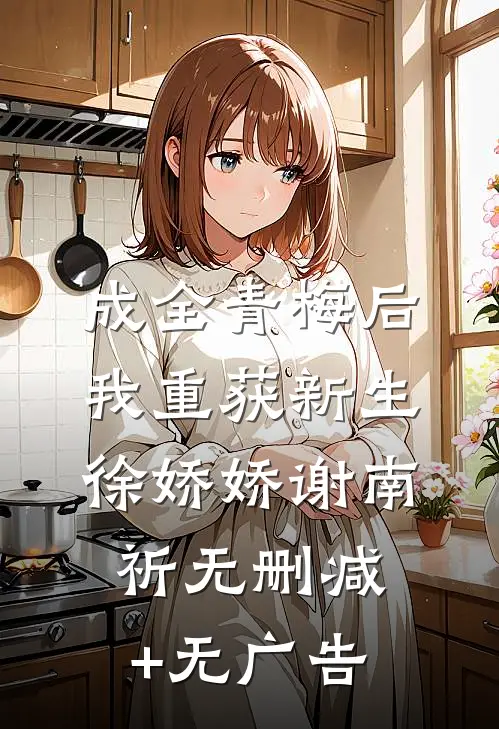 成全青梅后，我重获新生徐娇娇谢南祈无删减+无广告