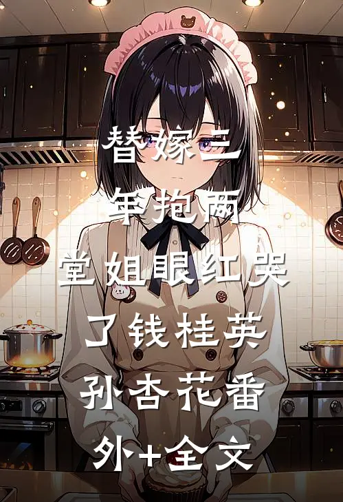 替嫁三年抱两，堂姐眼红哭了钱桂英孙杏花(番外)+(全文)