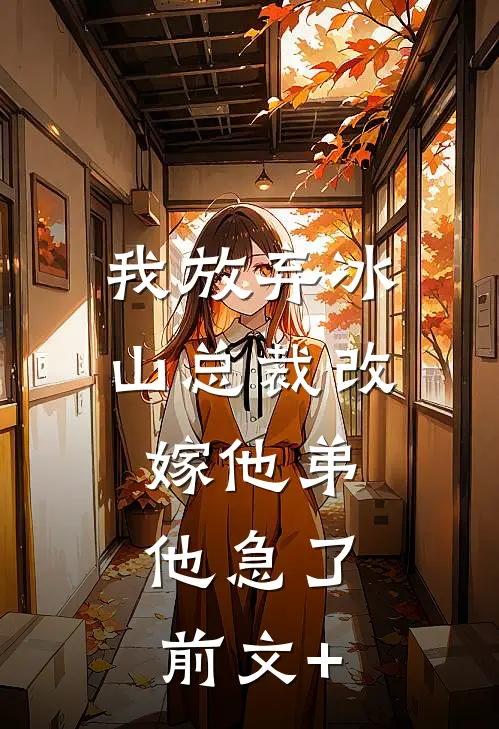 我放弃冰山总裁改嫁他弟，他急了前文+