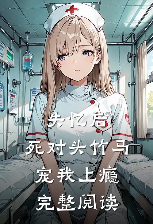 失忆后，死对头竹马宠我上瘾完整阅读