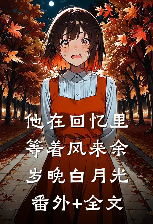 他在回忆里等着风来余岁晚白月光(番外)+(全文)