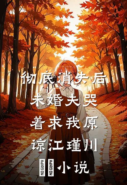 彻底消失后，未婚夫哭着求我原谅江瑾川玥玥小说