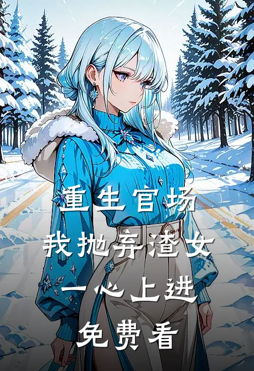重生官场：我抛弃渣女，一心上进免费看