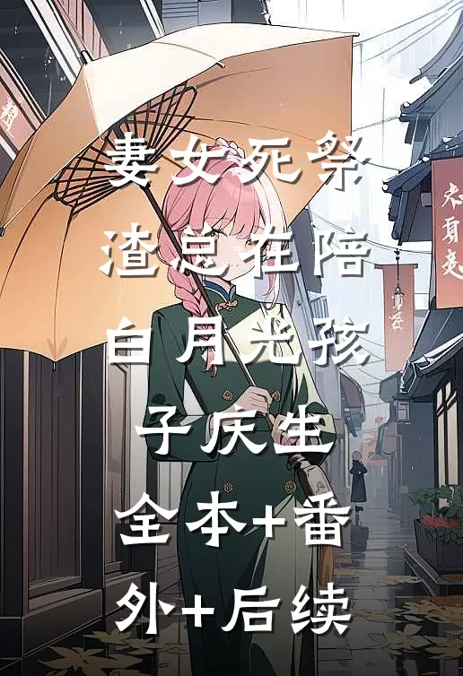 妻女死祭，渣总在陪白月光孩子庆生:全本+番外+后续
