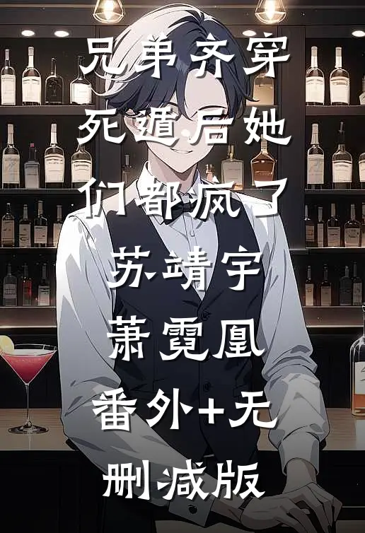 兄弟齐穿，死遁后她们都疯了苏靖宇萧霓凰:番外+无删减版