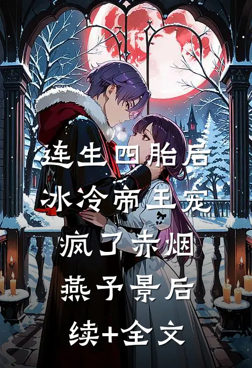 连生四胎后，冰冷帝王宠疯了赤烟燕予景后续+全文