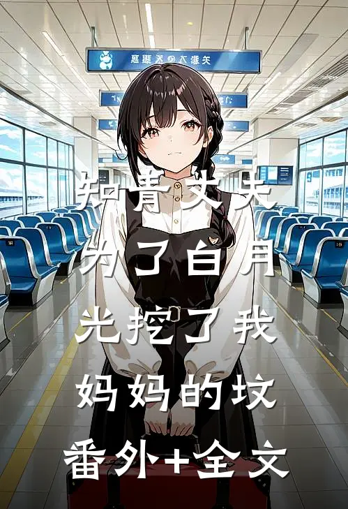 知青丈夫为了白月光挖了我妈妈的坟:(番外)+(全文)