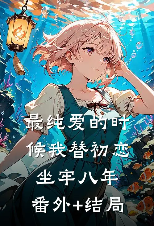 最纯爱的时候我替初恋坐牢八年:(番外)+(结局)
