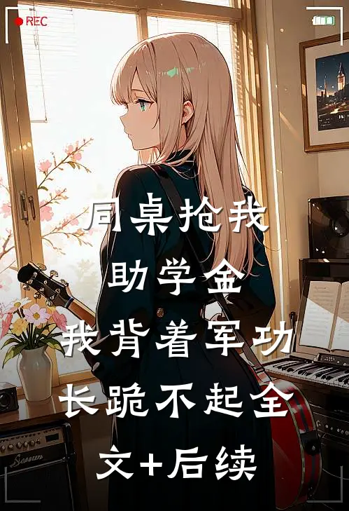 同桌抢我助学金，我背着军功长跪不起全文+后续