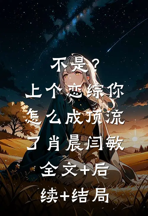 不是？上个恋综，你怎么成顶流了肖晨闫敏全文+后续+结局