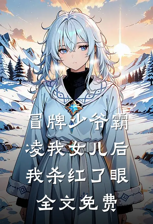 冒牌少爷霸凌我女儿后，我杀红了眼全文免费