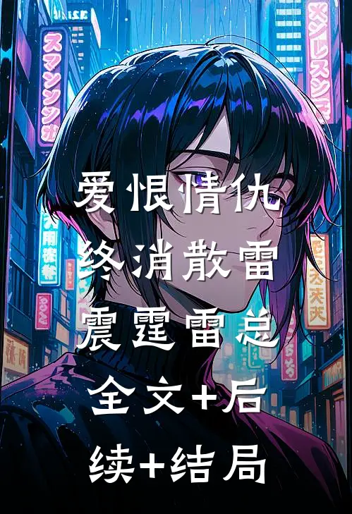 爱恨情仇终消散雷震霆雷总:全文+后续+结局