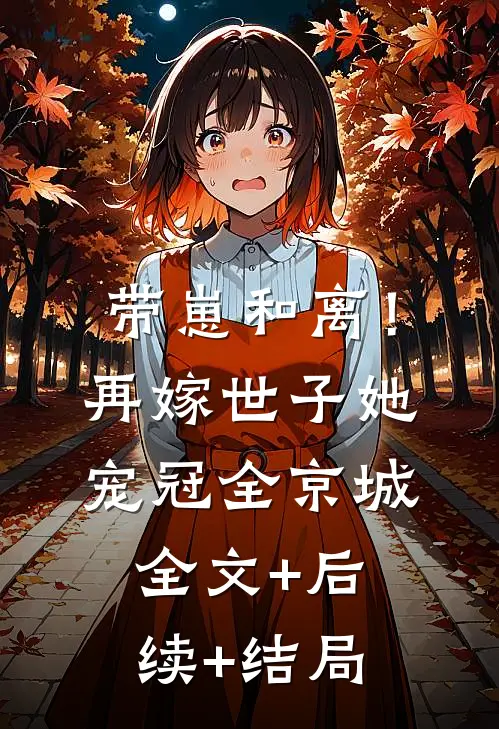 带崽和离！再嫁世子她宠冠全京城:全文+后续+结局