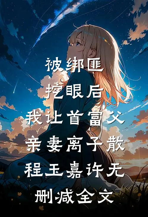 被绑匪挖眼后，我让首富父亲妻离子散程玉嘉许无删减全文