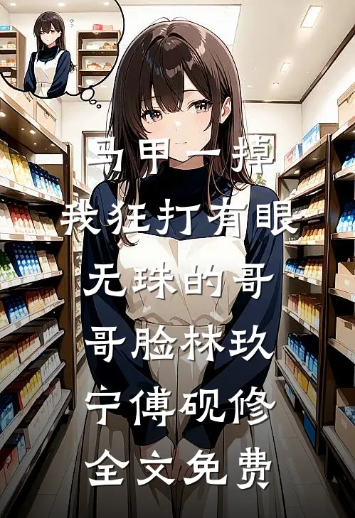 马甲一掉，我狂打有眼无珠的哥哥脸林玖宁傅砚修全文免费