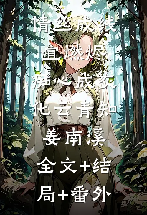 情丝成线宜燃烬，痴心成灰化云青知姜南溪:全文+结局+番外