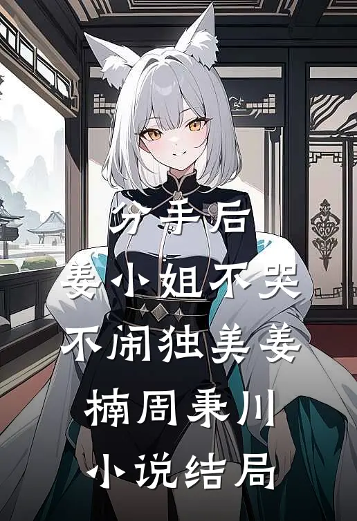 分手后，姜小姐不哭不闹独美姜楠周秉川小说结局