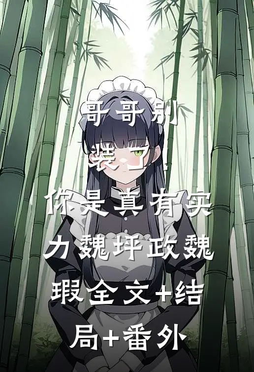 哥哥别装了！你是真有实力魏坪政魏瑕:全文+结局+番外