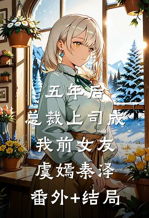 五年后，总裁上司成我前女友虞嫣秦泽:(番外)+(结局)