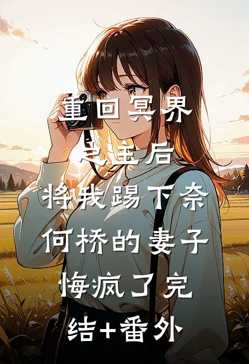 重回冥界之主后，将我踢下奈何桥的妻子悔疯了完结+番外