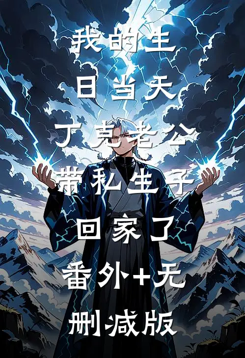 我的生日当天，丁克老公带私生子回家了:番外+无删减版
