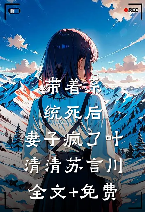 带着系统死后，妻子疯了叶清清苏言川全文+免费