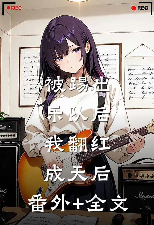 被踢出乐队后，我翻红成天后:(番外)+(全文)